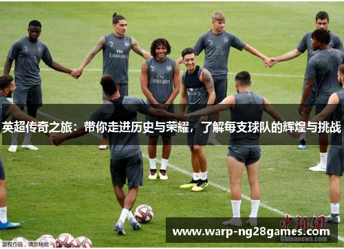 英超传奇之旅:带你走进历史与荣耀,了解每支球队的辉煌与挑战 英超传奇之旅:带你走进历史与荣耀,了解每支球队的辉煌与挑战