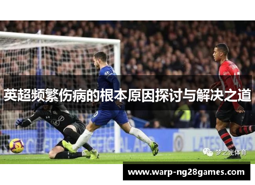 英超频繁伤病的根本原因探讨与解决之道 英超频繁伤病的根本原因探讨与解决之道