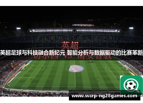 英超足球与科技融合新纪元 智能分析与数据驱动的比赛革新