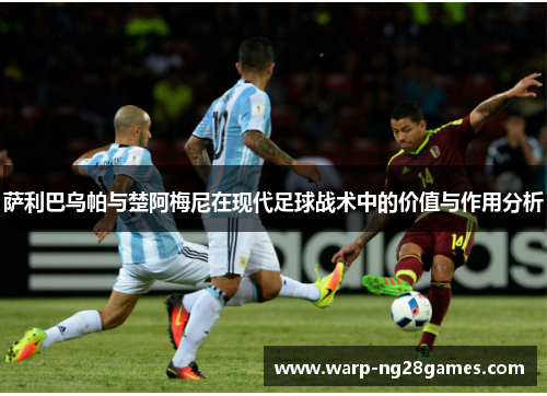 萨利巴乌帕与楚阿梅尼在现代足球战术中的价值与作用分析