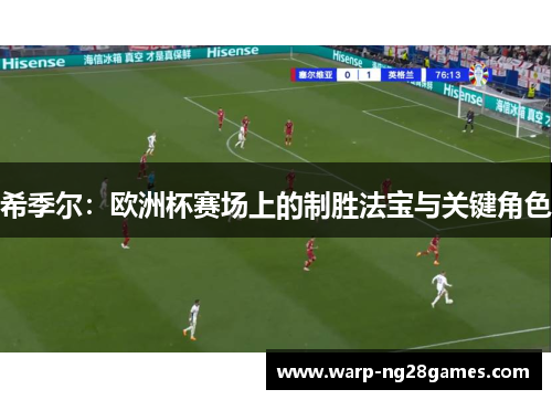 希季尔:欧洲杯赛场上的制胜法宝与关键角色 希季尔:欧洲杯赛场上的制胜法宝与关键角色