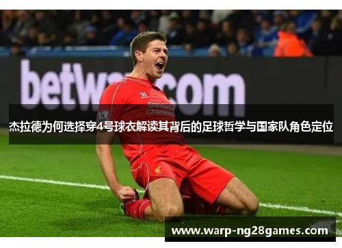杰拉德为何选择穿4号球衣解读其背后的足球哲学与国家队角色定位 杰拉德为何选择穿4号球衣解读其背后的足球哲学与国家队角色定位