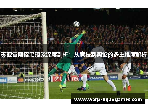 苏亚雷斯招黑现象深度剖析:从竞技到舆论的多重维度解析 苏亚雷斯招黑现象深度剖析:从竞技到舆论的多重维度解析