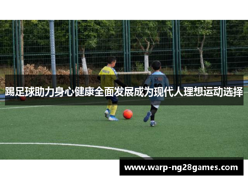 踢足球助力身心健康全面发展成为现代人理想运动选择