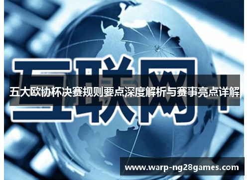 五大欧协杯决赛规则要点深度解析与赛事亮点详解 五大欧协杯决赛规则要点深度解析与赛事亮点详解
