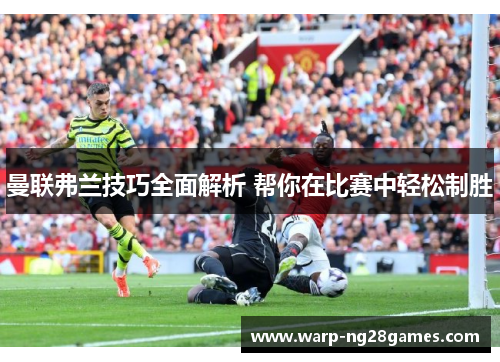 曼联弗兰技巧全面解析 帮你在比赛中轻松制胜