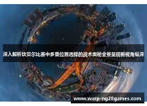 深入解析坎贝尔比赛中多重位置选择的战术奥秘全景呈现新视角纵深 深入解析坎贝尔比赛中多重位置选择的战术奥秘全景呈现新视角纵深