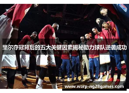 里尔夺冠背后的五大关键因素揭秘助力球队逆袭成功