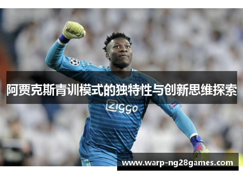 阿贾克斯青训模式的独特性与创新思维探索