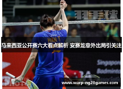 马来西亚公开赛六大看点解析 安赛龙意外出局引关注 马来西亚公开赛六大看点解析 安赛龙意外出局引关注