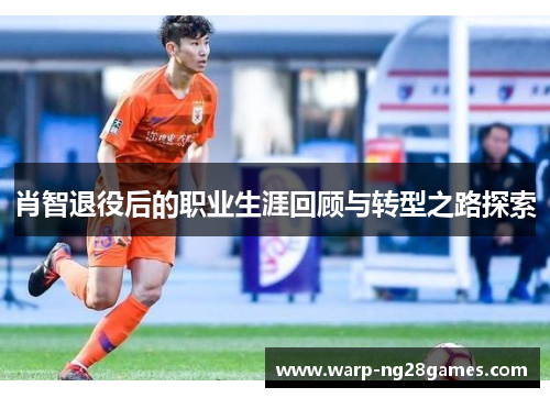 肖智退役后的职业生涯回顾与转型之路探索