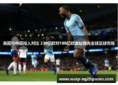 英超与中超投入对比 230亿欧对188亿欧谁能领先全球足球市场