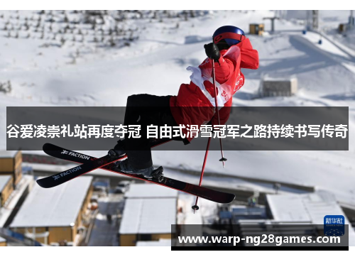 谷爱凌崇礼站再度夺冠 自由式滑雪冠军之路持续书写传奇 谷爱凌崇礼站再度夺冠 自由式滑雪冠军之路持续书写传奇