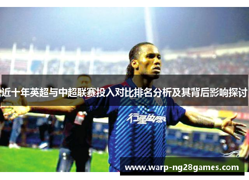 近十年英超与中超联赛投入对比排名分析及其背后影响探讨 近十年英超与中超联赛投入对比排名分析及其背后影响探讨
