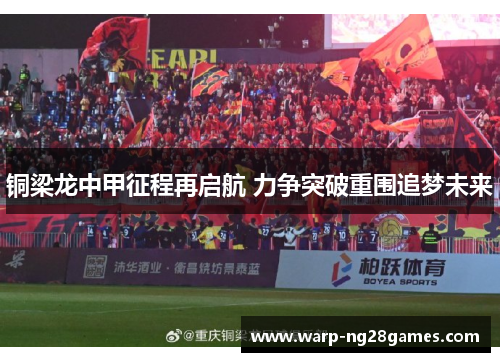 铜梁龙中甲征程再启航 力争突破重围追梦未来 铜梁龙中甲征程再启航 力争突破重围追梦未来