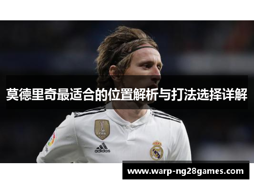 莫德里奇最适合的位置解析与打法选择详解