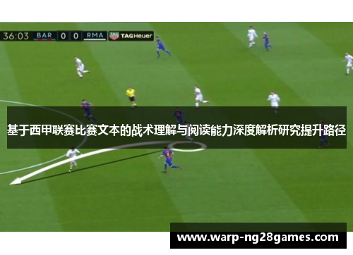 基于西甲联赛比赛文本的战术理解与阅读能力深度解析研究提升路径 基于西甲联赛比赛文本的战术理解与阅读能力深度解析研究提升路径