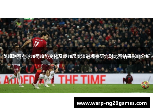英超联赛点球判罚趋势变化及裁判尺度演进观察研究对比赛结果影响分析