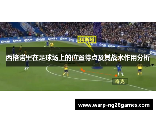 西格诺里在足球场上的位置特点及其战术作用分析