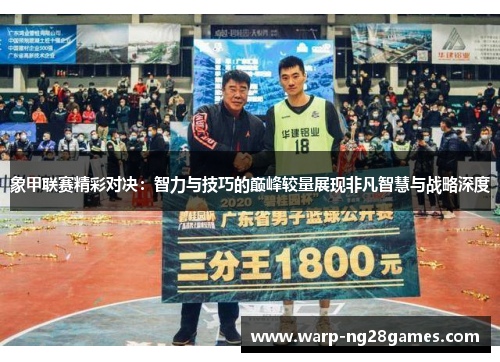 象甲联赛精彩对决:智力与技巧的巅峰较量展现非凡智慧与战略深度 象甲联赛精彩对决:智力与技巧的巅峰较量展现非凡智慧与战略深度