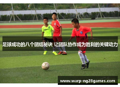 足球成功的八个团结秘诀 让团队协作成为胜利的关键动力 足球成功的八个团结秘诀 让团队协作成为胜利的关键动力
