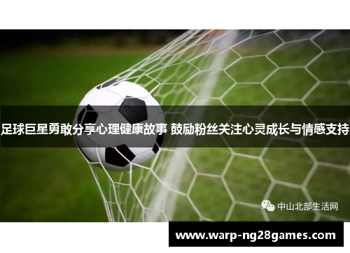 足球巨星勇敢分享心理健康故事 鼓励粉丝关注心灵成长与情感支持