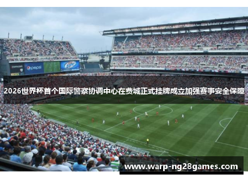 2026世界杯首个国际警察协调中心在费城正式挂牌成立加强赛事安全保障 2026世界杯首个国际警察协调中心在费城正式挂牌成立加强赛事安全保障