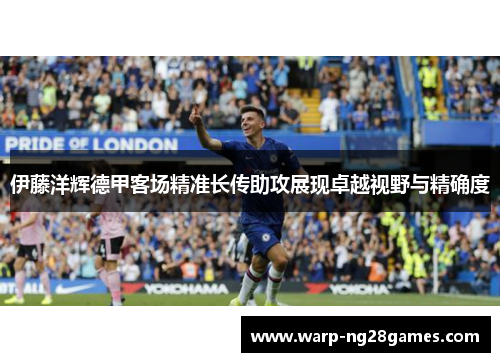 伊藤洋辉德甲客场精准长传助攻展现卓越视野与精确度