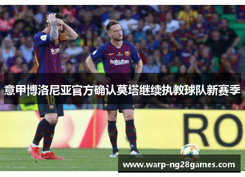 意甲博洛尼亚官方确认莫塔继续执教球队新赛季