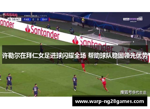 许勒尔在拜仁女足进球闪耀全场 帮助球队稳固领先优势 许勒尔在拜仁女足进球闪耀全场 帮助球队稳固领先优势