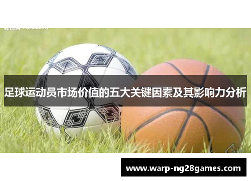 足球运动员市场价值的五大关键因素及其影响力分析 足球运动员市场价值的五大关键因素及其影响力分析