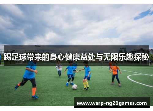 踢足球带来的身心健康益处与无限乐趣探秘 踢足球带来的身心健康益处与无限乐趣探秘