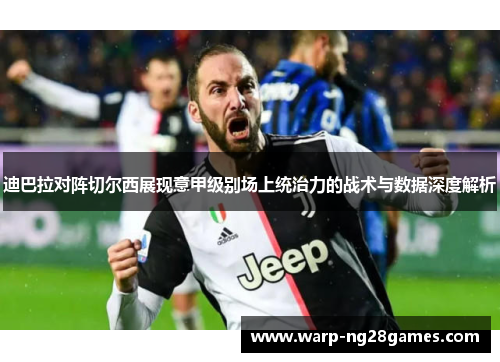 迪巴拉对阵切尔西展现意甲级别场上统治力的战术与数据深度解析