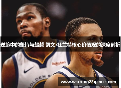 逆境中的坚持与超越 凯文·杜兰特核心价值观的深度剖析