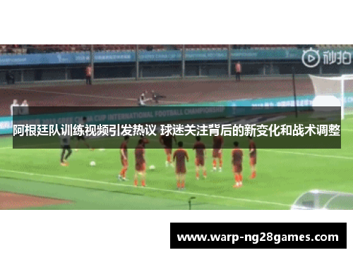 阿根廷队训练视频引发热议 球迷关注背后的新变化和战术调整 阿根廷队训练视频引发热议 球迷关注背后的新变化和战术调整