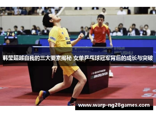 韩莹超越自我的三大要素揭秘 女单乒乓球冠军背后的成长与突破 韩莹超越自我的三大要素揭秘 女单乒乓球冠军背后的成长与突破