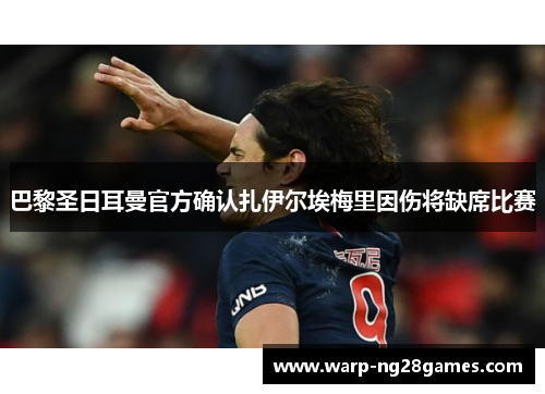 巴黎圣日耳曼官方确认扎伊尔埃梅里因伤将缺席比赛 巴黎圣日耳曼官方确认扎伊尔埃梅里因伤将缺席比赛